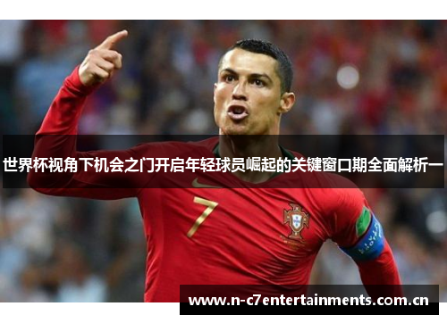 世界杯视角下机会之门开启年轻球员崛起的关键窗口期全面解析一