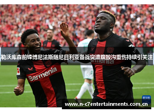 勒沃库森前锋博尼法斯随尼日利亚备战突遭腹股沟重伤持续引关注 勒沃库森前锋博尼法斯随尼日利亚备战突遭腹股沟重伤持续引关注