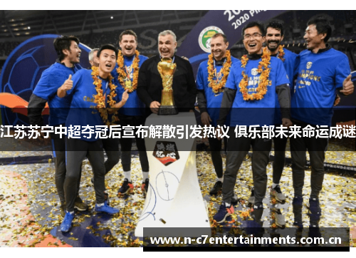 江苏苏宁中超夺冠后宣布解散引发热议 俱乐部未来命运成谜 江苏苏宁中超夺冠后宣布解散引发热议 俱乐部未来命运成谜