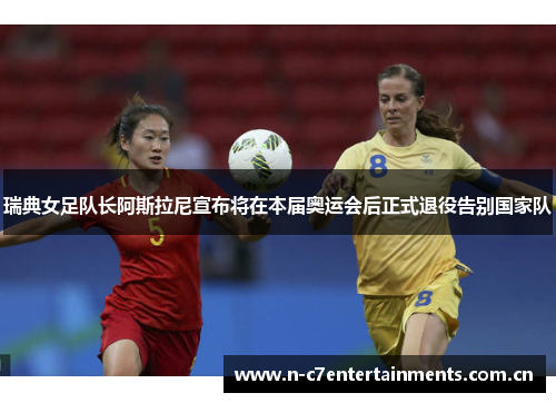 瑞典女足队长阿斯拉尼宣布将在本届奥运会后正式退役告别国家队 瑞典女足队长阿斯拉尼宣布将在本届奥运会后正式退役告别国家队
